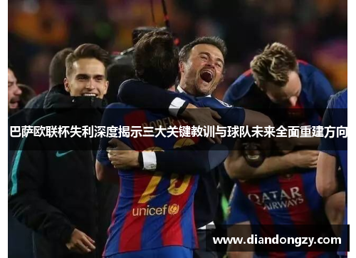 巴萨欧联杯失利深度揭示三大关键教训与球队未来全面重建方向