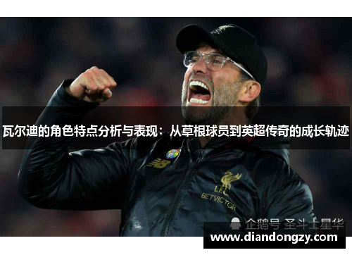 瓦尔迪的角色特点分析与表现：从草根球员到英超传奇的成长轨迹