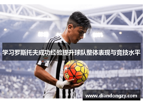 学习罗斯托夫成功经验提升球队整体表现与竞技水平